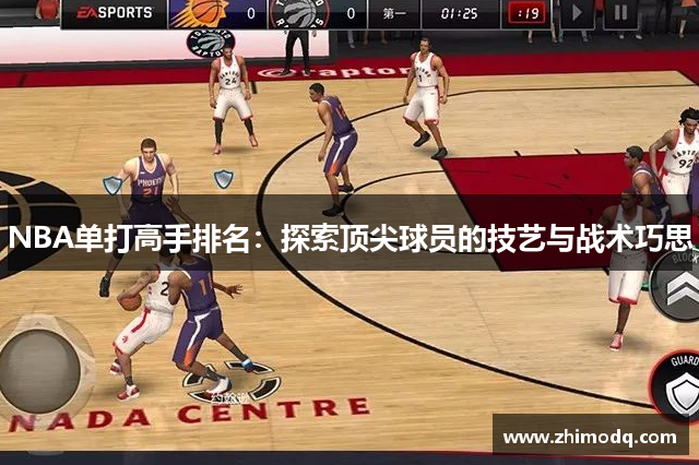 NBA单打高手排名：探索顶尖球员的技艺与战术巧思