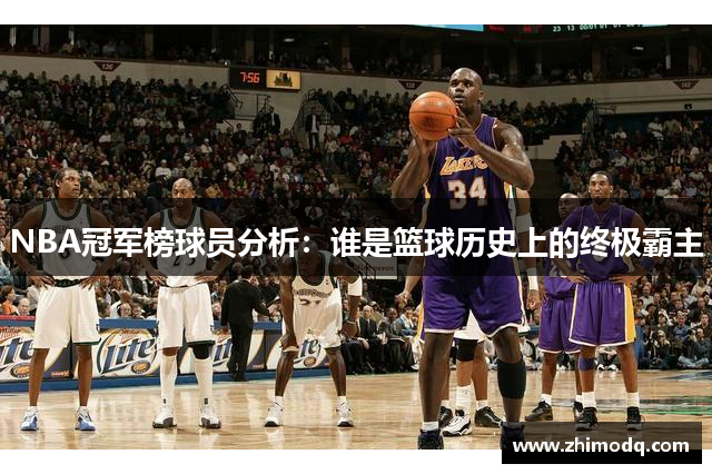 NBA冠军榜球员分析：谁是篮球历史上的终极霸主