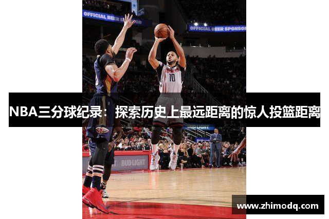 NBA三分球纪录：探索历史上最远距离的惊人投篮距离