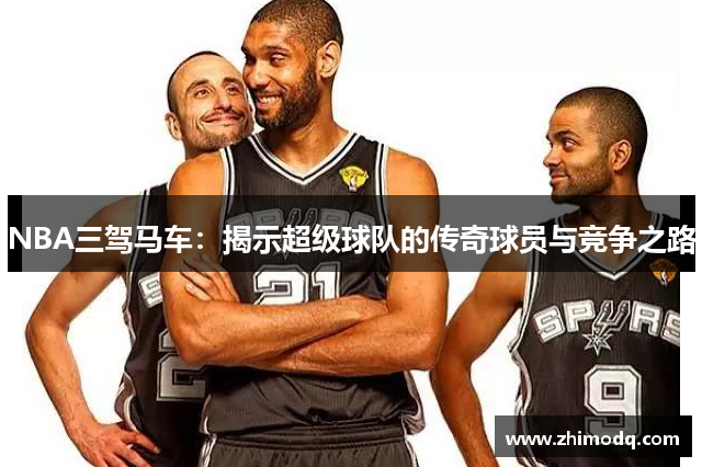 NBA三驾马车：揭示超级球队的传奇球员与竞争之路