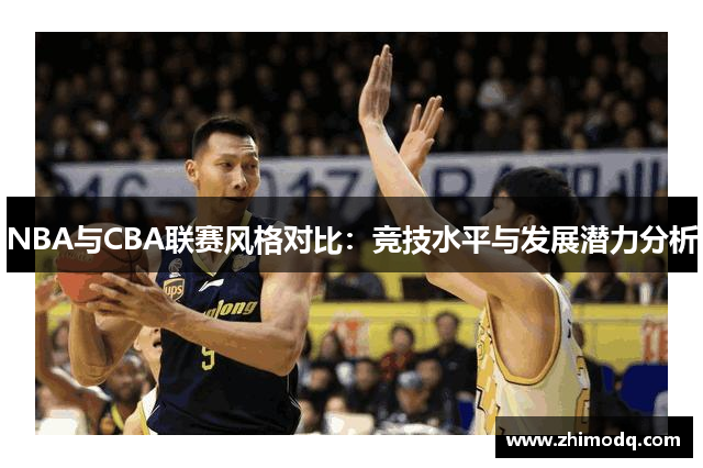 NBA与CBA联赛风格对比：竞技水平与发展潜力分析