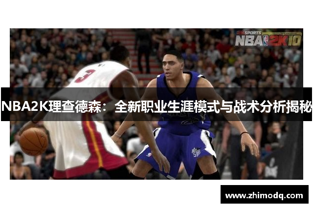 NBA2K理查德森：全新职业生涯模式与战术分析揭秘