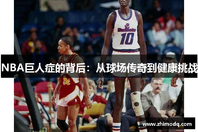 NBA巨人症的背后：从球场传奇到健康挑战