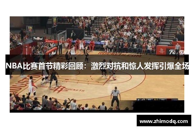 NBA比赛首节精彩回顾：激烈对抗和惊人发挥引爆全场