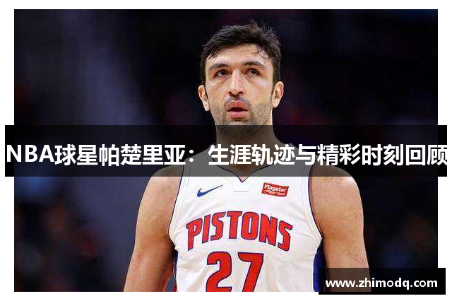 NBA球星帕楚里亚：生涯轨迹与精彩时刻回顾