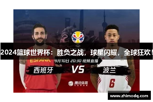 2024篮球世界杯：胜负之战，球星闪耀，全球狂欢！