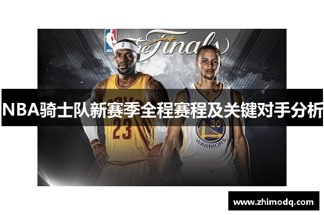 NBA骑士队新赛季全程赛程及关键对手分析