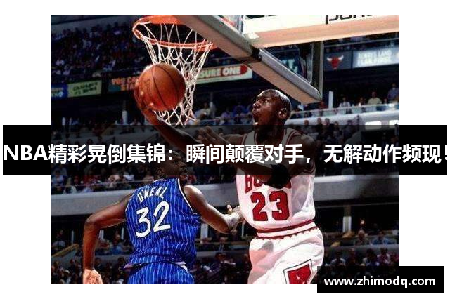 NBA精彩晃倒集锦：瞬间颠覆对手，无解动作频现！