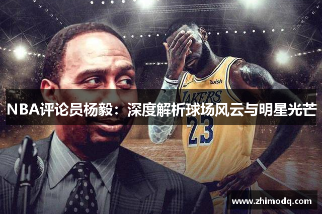 NBA评论员杨毅：深度解析球场风云与明星光芒