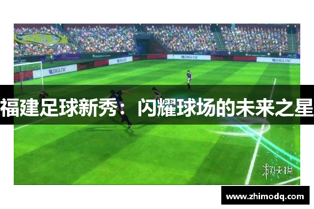 福建足球新秀：闪耀球场的未来之星