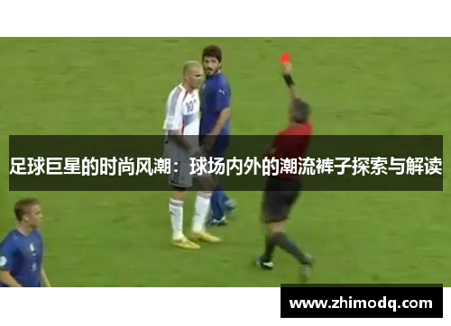 足球巨星的时尚风潮：球场内外的潮流裤子探索与解读