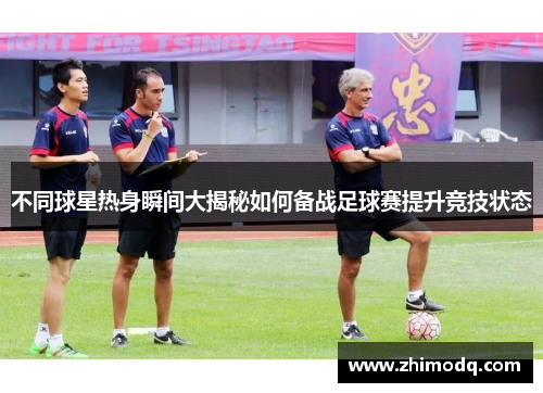 不同球星热身瞬间大揭秘如何备战足球赛提升竞技状态