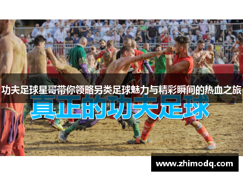 功夫足球星哥带你领略另类足球魅力与精彩瞬间的热血之旅