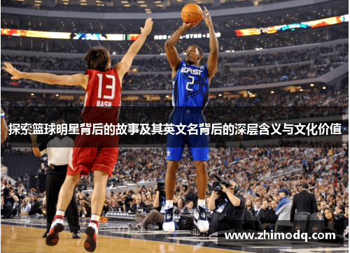 探索篮球明星背后的故事及其英文名背后的深层含义与文化价值