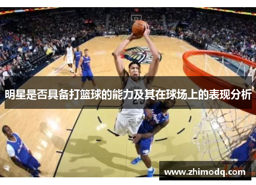 明星是否具备打篮球的能力及其在球场上的表现分析