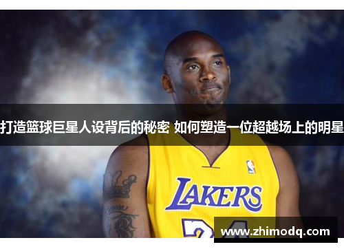 打造篮球巨星人设背后的秘密 如何塑造一位超越场上的明星