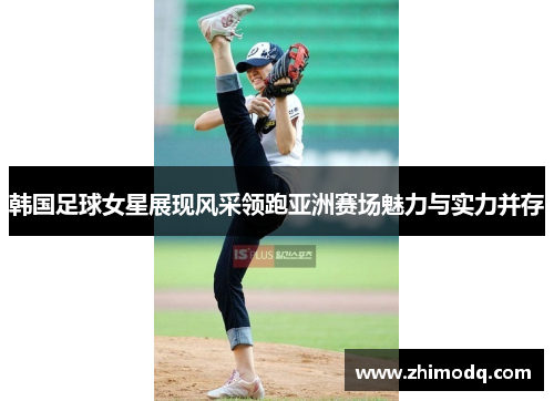 韩国足球女星展现风采领跑亚洲赛场魅力与实力并存