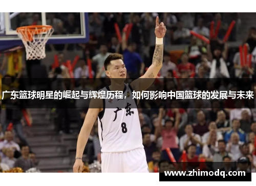 广东篮球明星的崛起与辉煌历程，如何影响中国篮球的发展与未来