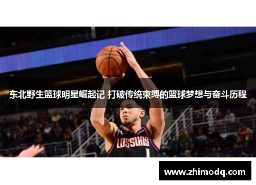 东北野生篮球明星崛起记 打破传统束缚的篮球梦想与奋斗历程