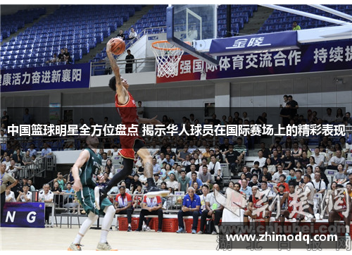 中国篮球明星全方位盘点 揭示华人球员在国际赛场上的精彩表现