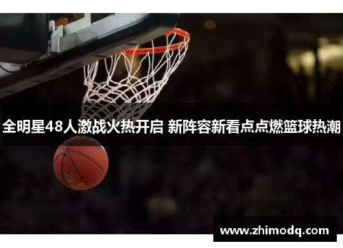 全明星48人激战火热开启 新阵容新看点点燃篮球热潮