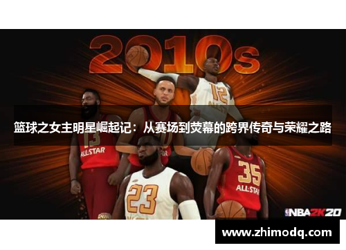 篮球之女主明星崛起记：从赛场到荧幕的跨界传奇与荣耀之路