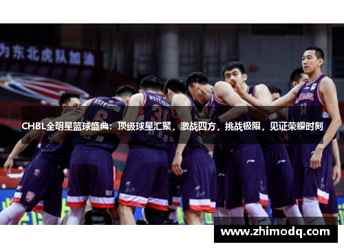 CHBL全明星篮球盛典：顶级球星汇聚，激战四方，挑战极限，见证荣耀时刻