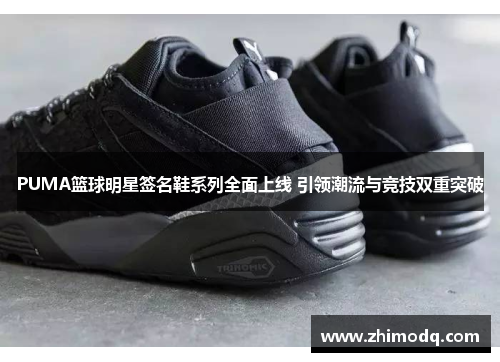 PUMA篮球明星签名鞋系列全面上线 引领潮流与竞技双重突破