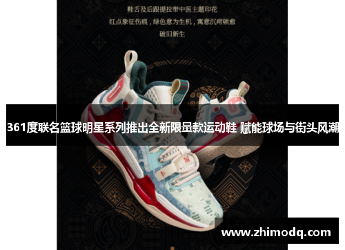 361度联名篮球明星系列推出全新限量款运动鞋 赋能球场与街头风潮