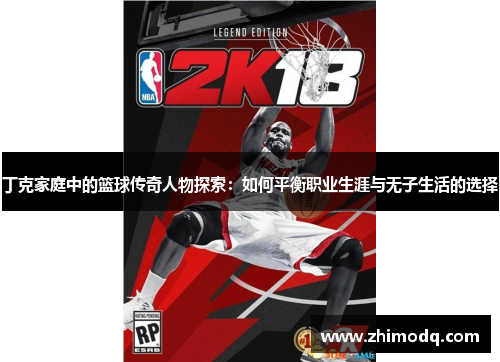 丁克家庭中的篮球传奇人物探索：如何平衡职业生涯与无子生活的选择