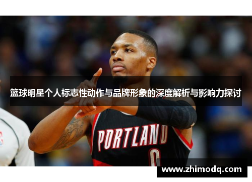 篮球明星个人标志性动作与品牌形象的深度解析与影响力探讨